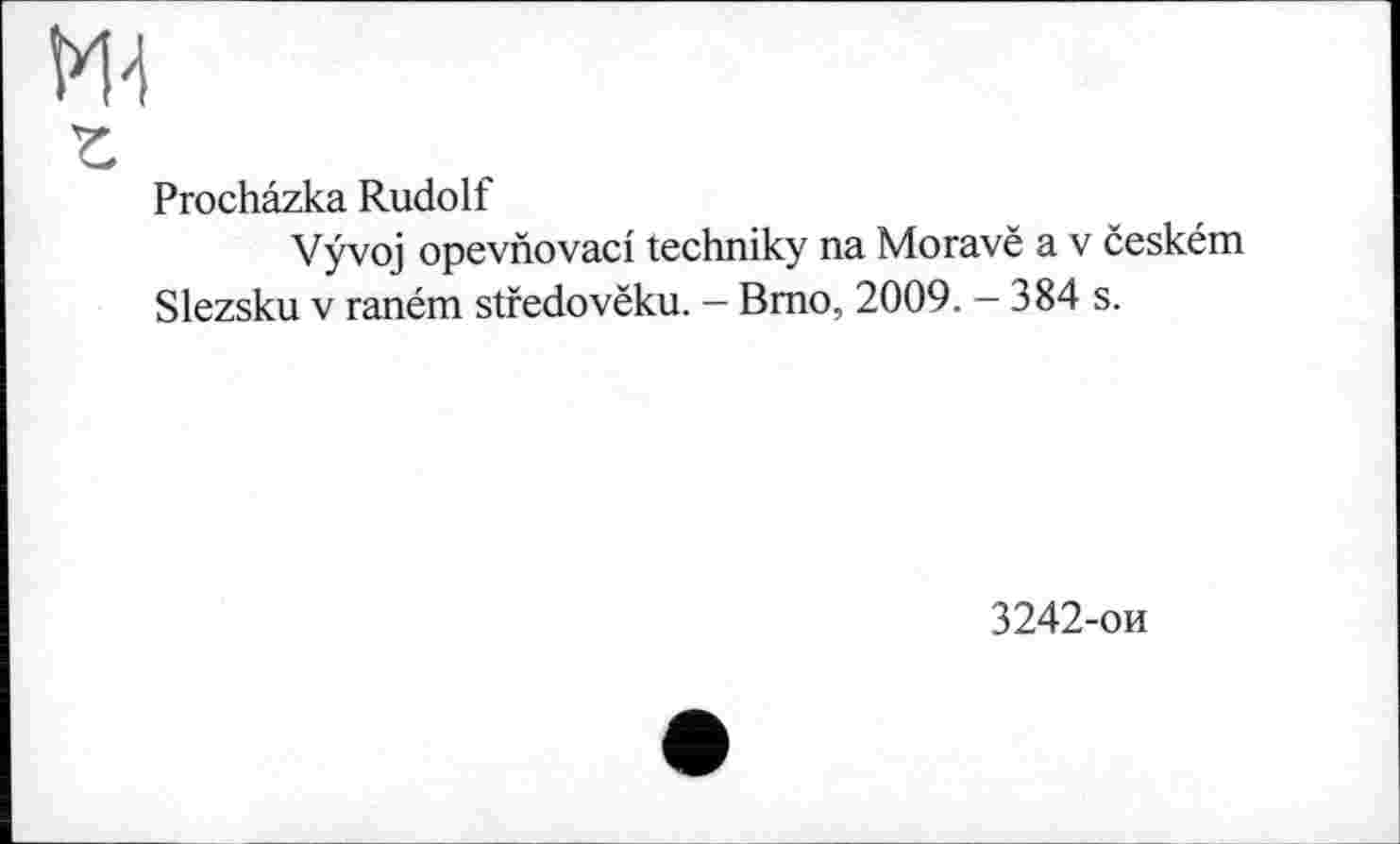 ﻿М4
г
Prochâzka Rudolf
Vÿvoj opevnovaci techniky na Moravë a v ceském Slezsku v raném stfedovëku. - Bmo, 2009. - 384 s.
3242-ои